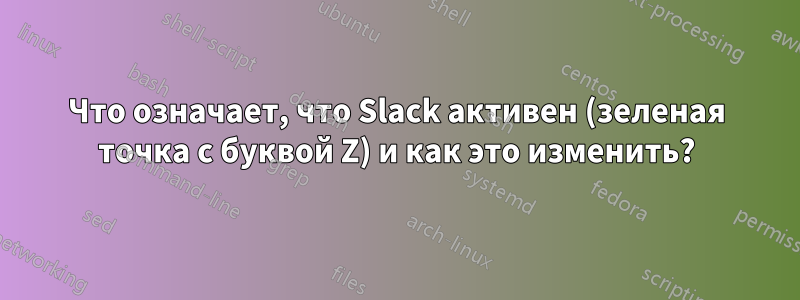 Что означает, что Slack активен (зеленая точка с буквой Z) и как это изменить?