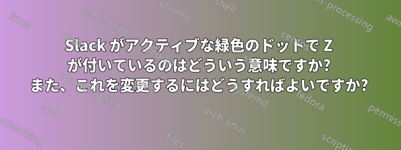 Slack がアクティブな緑色のドットで Z が付いているのはどういう意味ですか? また、これを変更するにはどうすればよいですか?