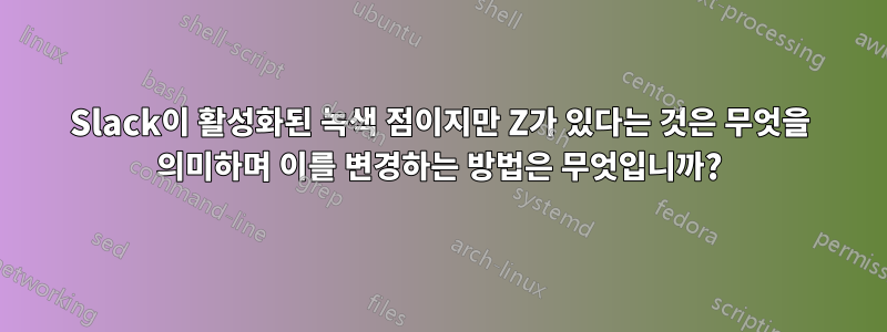 Slack이 활성화된 녹색 점이지만 Z가 있다는 것은 무엇을 의미하며 이를 변경하는 방법은 무엇입니까?