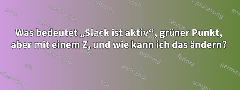 Was bedeutet „Slack ist aktiv“, grüner Punkt, aber mit einem Z, und wie kann ich das ändern?