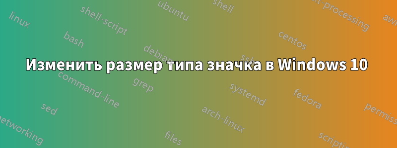 Изменить размер типа значка в Windows 10