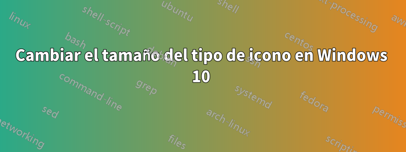 Cambiar el tamaño del tipo de icono en Windows 10