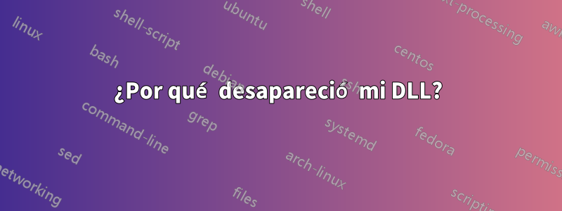 ¿Por qué desapareció mi DLL?