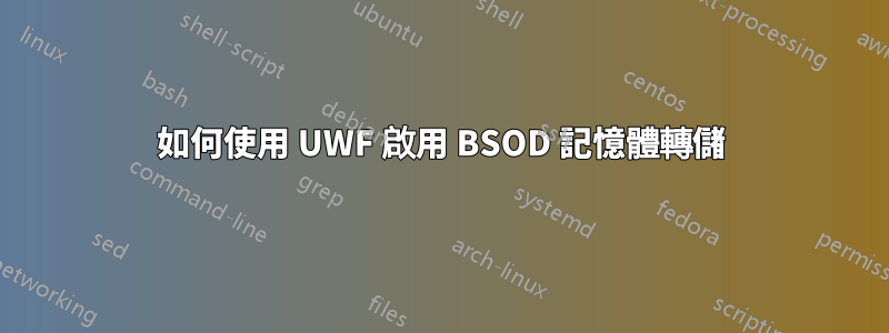 如何使用 UWF 啟用 BSOD 記憶體轉儲