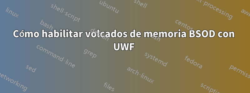 Cómo habilitar volcados de memoria BSOD con UWF