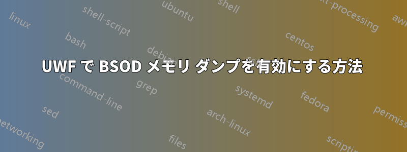 UWF で BSOD メモリ ダンプを有効にする方法