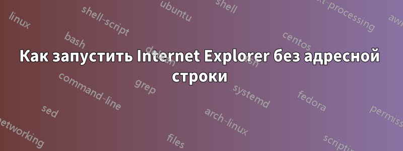 Как запустить Internet Explorer без адресной строки