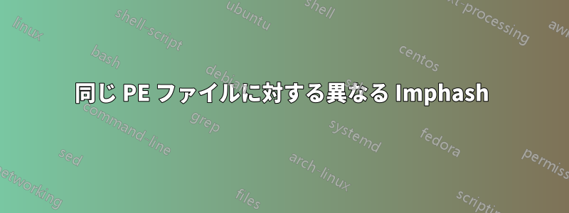 同じ PE ファイルに対する異なる Imphash