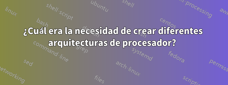 ¿Cuál era la necesidad de crear diferentes arquitecturas de procesador? 