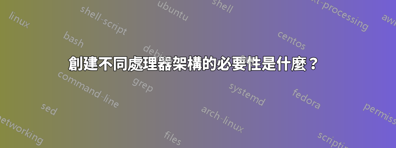 創建不同處理器架構的必要性是什麼？ 