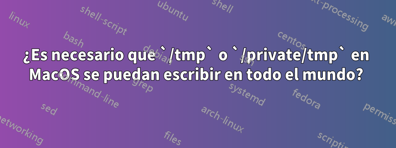 ¿Es necesario que `/tmp` o `/private/tmp` en MacOS se puedan escribir en todo el mundo?