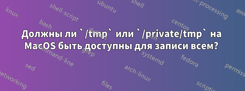 Должны ли `/tmp` или `/private/tmp` на MacOS быть доступны для записи всем?