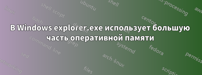 В Windows explorer.exe использует большую часть оперативной памяти