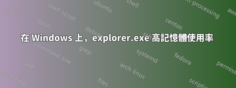 在 Windows 上，explorer.exe 高記憶體使用率