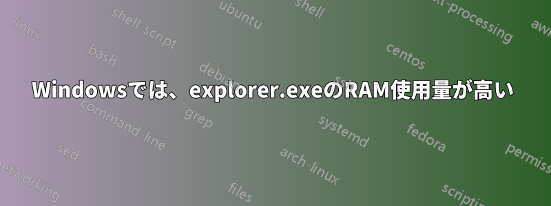 Windowsでは、explorer.exeのRAM使用量が高い