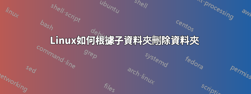 Linux如何根據子資料夾刪除資料夾