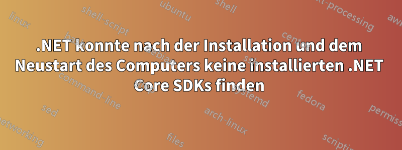 .NET konnte nach der Installation und dem Neustart des Computers keine installierten .NET Core SDKs finden