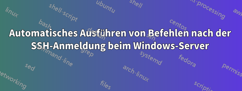 Automatisches Ausführen von Befehlen nach der SSH-Anmeldung beim Windows-Server