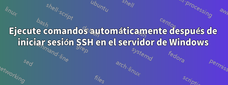 Ejecute comandos automáticamente después de iniciar sesión SSH en el servidor de Windows