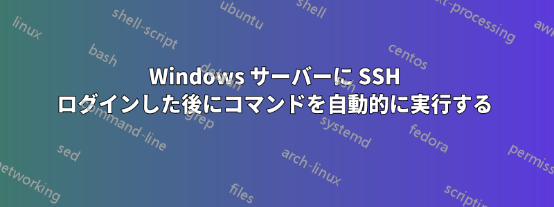 Windows サーバーに SSH ログインした後にコマンドを自動的に実行する