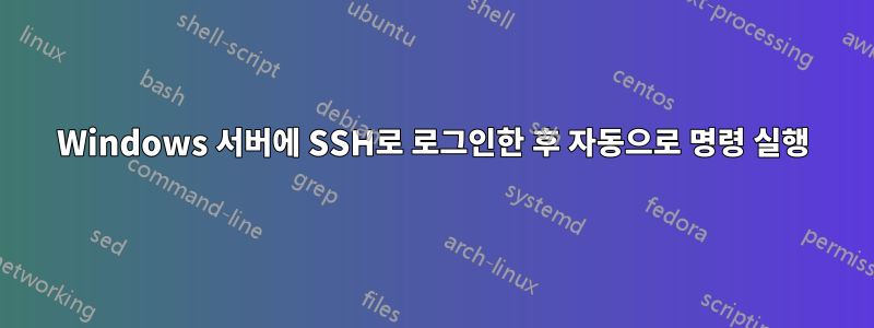 Windows 서버에 SSH로 로그인한 후 자동으로 명령 실행