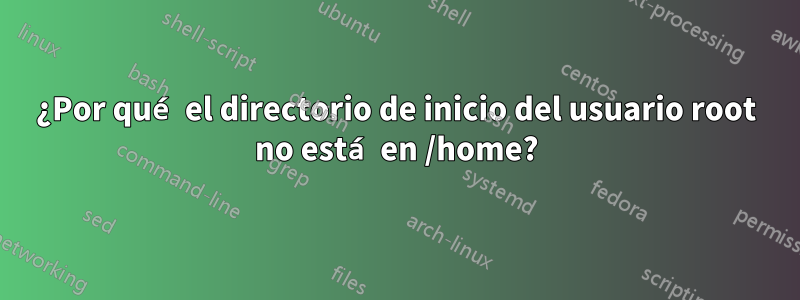 ¿Por qué el directorio de inicio del usuario root no está en /home?