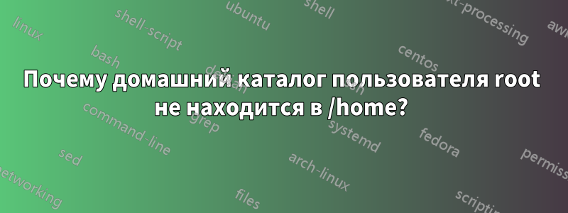 Почему домашний каталог пользователя root не находится в /home?