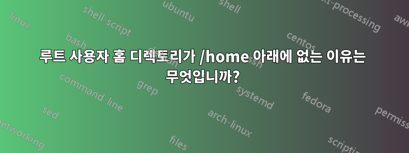 루트 사용자 홈 디렉토리가 /home 아래에 없는 이유는 무엇입니까?