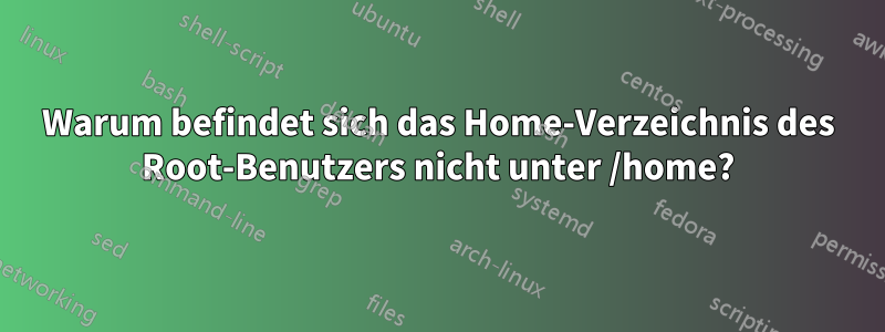 Warum befindet sich das Home-Verzeichnis des Root-Benutzers nicht unter /home?