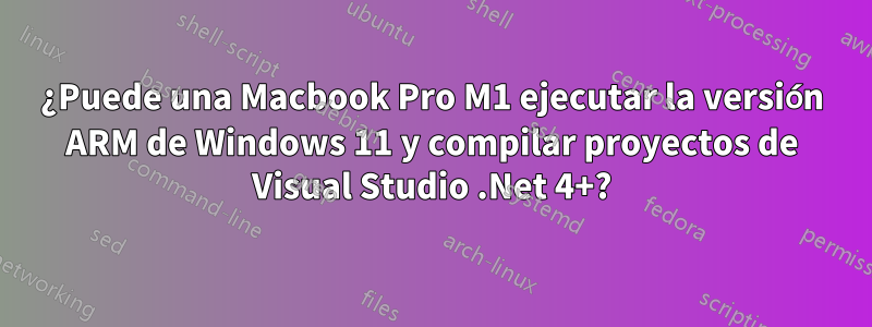 ¿Puede una Macbook Pro M1 ejecutar la versión ARM de Windows 11 y compilar proyectos de Visual Studio .Net 4+?