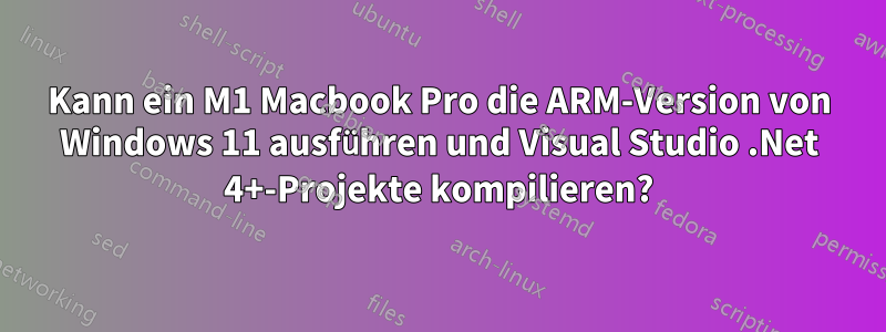 Kann ein M1 Macbook Pro die ARM-Version von Windows 11 ausführen und Visual Studio .Net 4+-Projekte kompilieren?