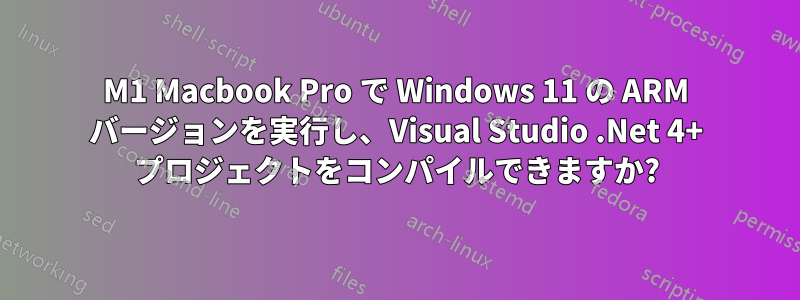 M1 Macbook Pro で Windows 11 の ARM バージョンを実行し、Visual Studio .Net 4+ プロジェクトをコンパイルできますか?