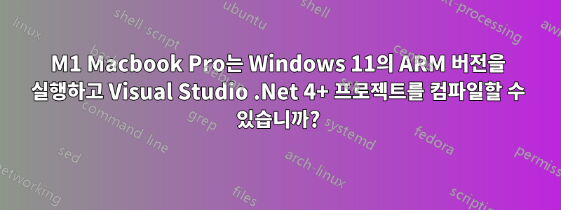 M1 Macbook Pro는 Windows 11의 ARM 버전을 실행하고 Visual Studio .Net 4+ 프로젝트를 컴파일할 수 있습니까?