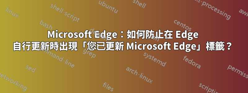 Microsoft Edge：如何防止在 Edge 自行更新時出現「您已更新 Microsoft Edge」標籤？