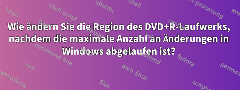 Wie ändern Sie die Region des DVD+R-Laufwerks, nachdem die maximale Anzahl an Änderungen in Windows abgelaufen ist?