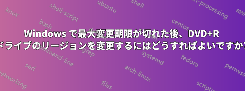 Windows で最大変更期限が切れた後、DVD+R ドライブのリージョンを変更するにはどうすればよいですか?