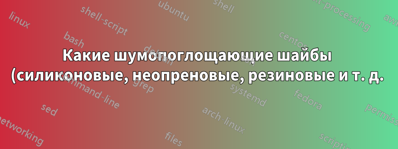 Какие шумопоглощающие шайбы (силиконовые, неопреновые, резиновые и т. д.) подходят для винтов в корпусе ПК?
