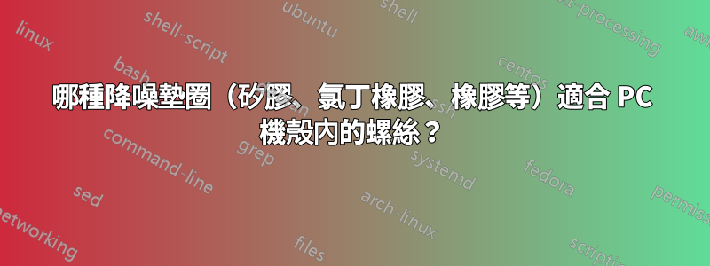 哪種降噪墊圈（矽膠、氯丁橡膠、橡膠等）適合 PC 機殼內的螺絲？