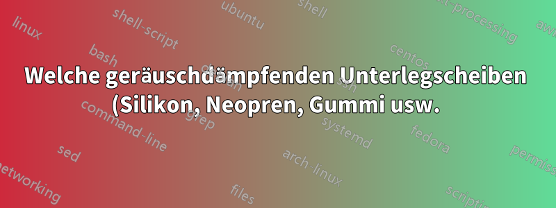 Welche geräuschdämpfenden Unterlegscheiben (Silikon, Neopren, Gummi usw.) passen zu den Schrauben in einem PC-Gehäuse?