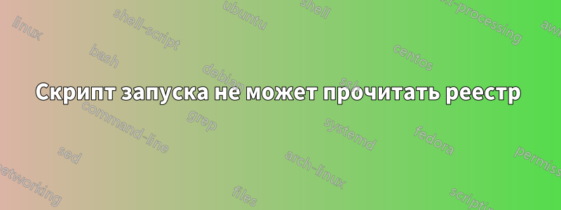 Скрипт запуска не может прочитать реестр