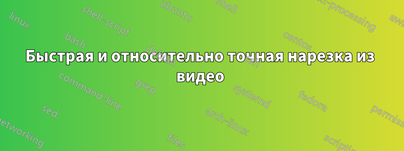 Быстрая и относительно точная нарезка из видео