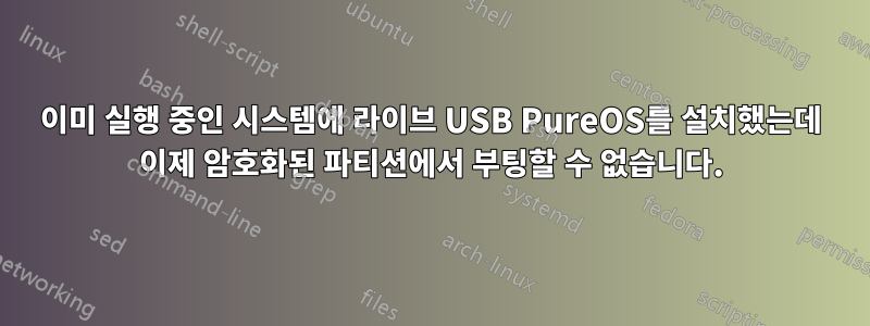 이미 실행 중인 시스템에 라이브 USB PureOS를 설치했는데 이제 암호화된 파티션에서 부팅할 수 없습니다.