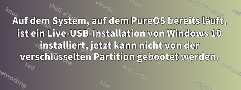 Auf dem System, auf dem PureOS bereits läuft, ist ein Live-USB-Installation von Windows 10 installiert, jetzt kann nicht von der verschlüsselten Partition gebootet werden.