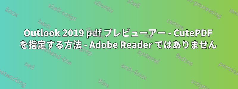 Outlook 2019 pdf プレビューアー - CutePDF を指定する方法 - Adob​​e Reader ではありません