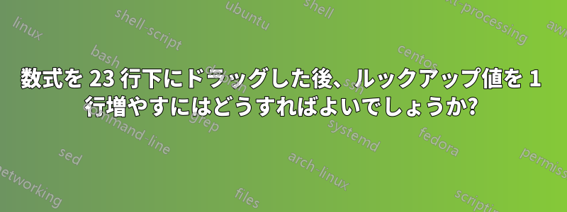 数式を 23 行下にドラッグした後、ルックアップ値を 1 行増やすにはどうすればよいでしょうか?