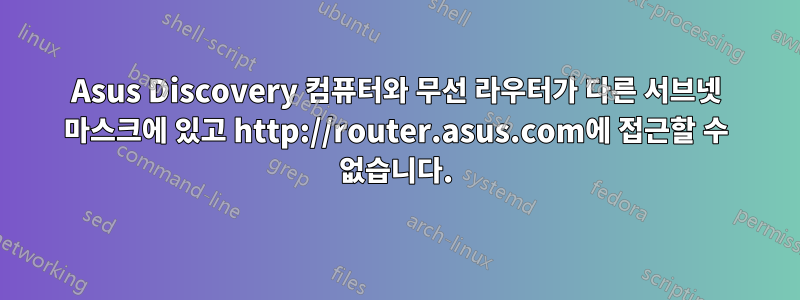 Asus Discovery 컴퓨터와 무선 라우터가 다른 서브넷 마스크에 있고 http://router.asus.com에 접근할 수 없습니다.