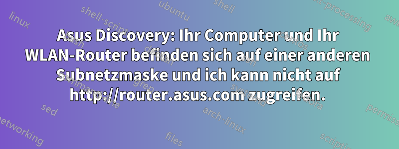 Asus Discovery: Ihr Computer und Ihr WLAN-Router befinden sich auf einer anderen Subnetzmaske und ich kann nicht auf http://router.asus.com zugreifen.