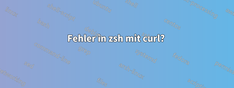 Fehler in zsh mit curl?