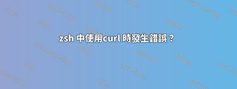 zsh 中使用curl 時發生錯誤？