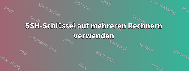 SSH-Schlüssel auf mehreren Rechnern verwenden